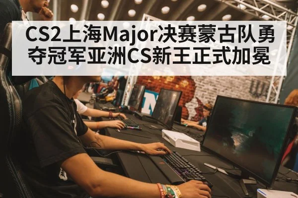 CS2上海Major决赛蒙古队勇夺冠军亚洲CS新王正式加冕